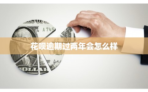 花呗逾期过两年会怎么样