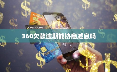 360欠款逾期能协商减息吗