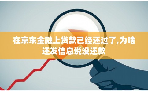 在京东金融上贷款已经还过了,为啥还发信息说没还款