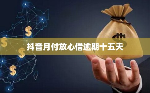 抖音月付放心借逾期十五天 抖音月付放心借逾期十五天