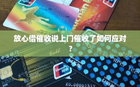 放心借催收说上门催收了如何应对？