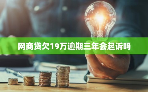 网商贷欠19万逾期三年会起诉吗