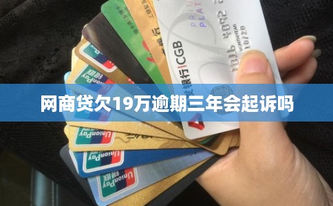 网商贷欠19万逾期三年会起诉吗
