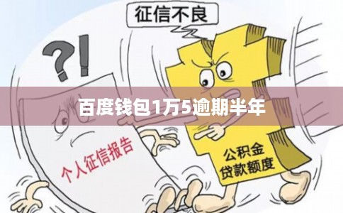 百度钱包1万5逾期半年 百度钱包1万5逾期半年