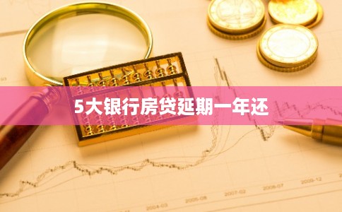 5大银行房贷延期一年还 5大银行房贷延期一年还