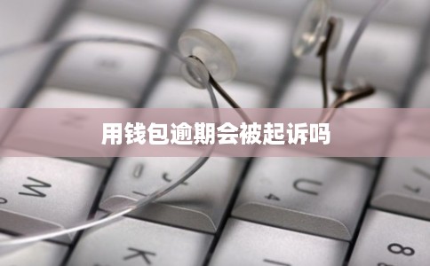用钱包逾期会被起诉吗