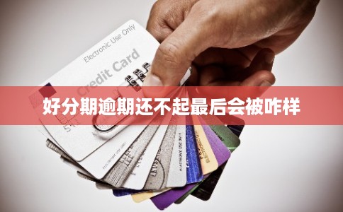 好分期逾期还不起最后会被咋样 好分期逾期还不起最后会被咋样
