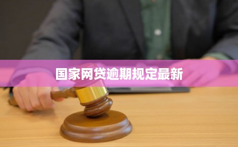 国家网贷逾期规定最新 国家网贷逾期规定最新