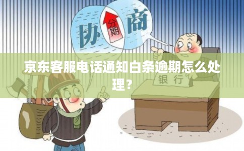 京东客服电话通知白条逾期怎么处理？