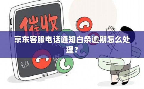 京东客服电话通知白条逾期怎么处理？