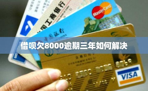 借呗欠8000逾期三年如何解决
