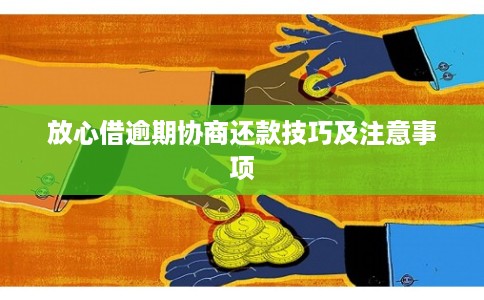 放心借逾期协商还款技巧及注意事项