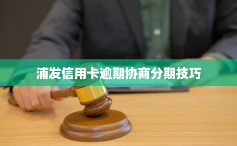 浦发信用卡逾期协商分期技巧 浦发信用卡逾期协商分期技巧