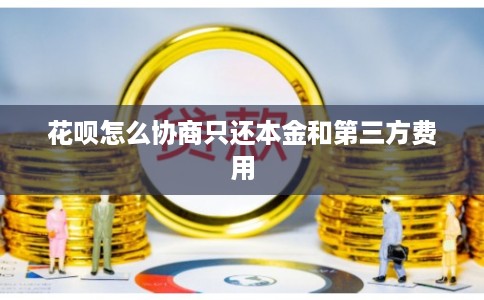 花呗怎么协商只还本金和第三方费用