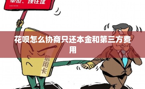 花呗怎么协商只还本金和第三方费用