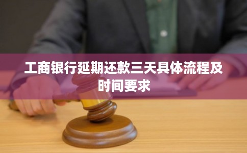 工商银行延期还款三天具体流程及时间要求 工商银行延期还款三天具体流程及时间要求
