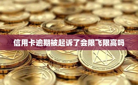 信用卡逾期被起诉了会限飞限高吗 信用卡逾期被起诉了会限飞限高吗