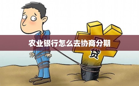 农业银行怎么去协商分期