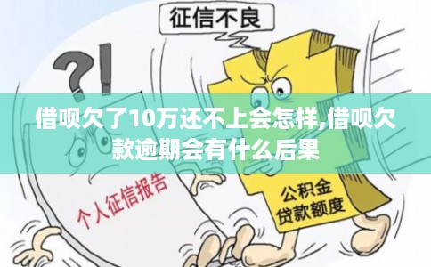 借呗欠了10万还不上会怎样,借呗欠款逾期会有什么后果
