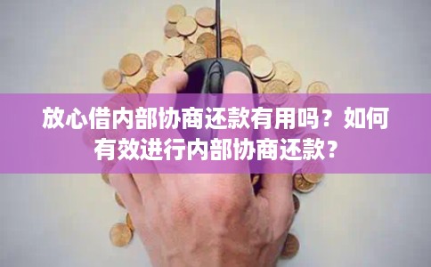 放心借内部协商还款有用吗?如何有效进行内部协商还款? 放心借内部协商还款有用吗?如何有效进行内部协商还款?