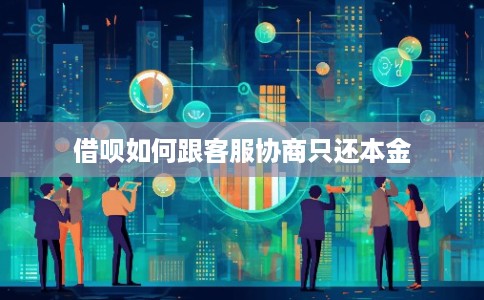 借呗如何跟客服协商只还本金