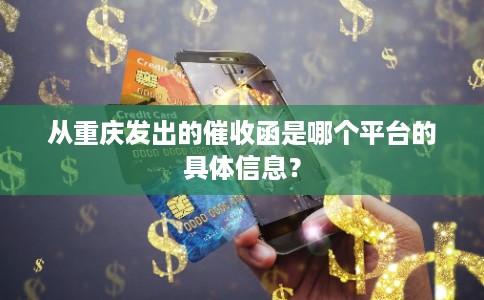 从重庆发出的催收函是哪个平台的具体信息？