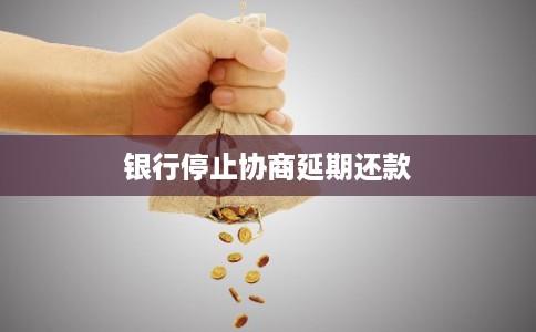 银行停止协商延期还款 银行停止协商延期还款