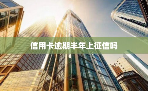 信用卡逾期半年上征信吗
