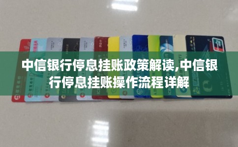 中信银行停息挂账政策解读,中信银行停息挂账操作流程详解