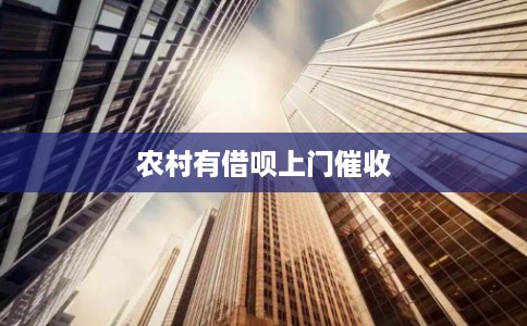 农村有借呗上门催收