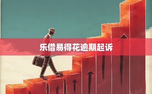 乐借易得花逾期起诉