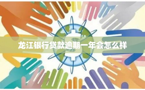 龙江银行贷款逾期一年会怎么样 龙江银行贷款逾期一年会怎么样