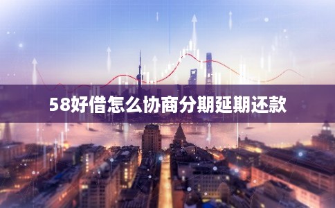 58好借怎么协商分期延期还款