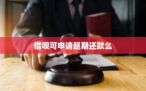 借呗可申请延期还款么 借呗可申请延期还款么
