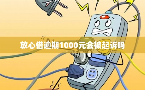 放心借逾期1000元会被起诉吗