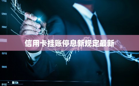 信用卡挂账停息新规定最新 信用卡挂账停息新规定最新