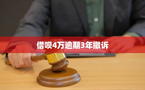 借呗4万逾期3年撤诉 借呗4万逾期3年撤诉