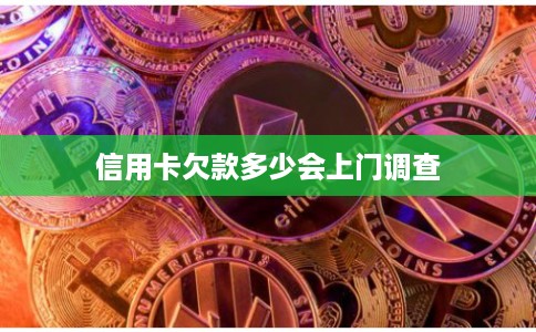 信用卡欠款多少会上门调查