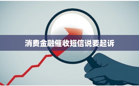 消费金融催收短信说要起诉 消费金融催收短信说要起诉