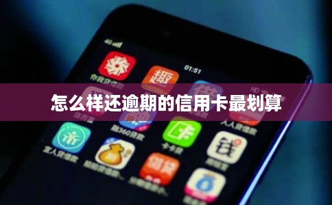 怎么样还逾期的信用卡最划算 怎么样还逾期的信用卡最划算