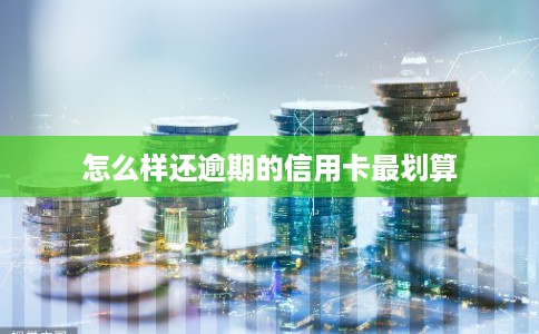 怎么样还逾期的信用卡最划算 怎么样还逾期的信用卡最划算