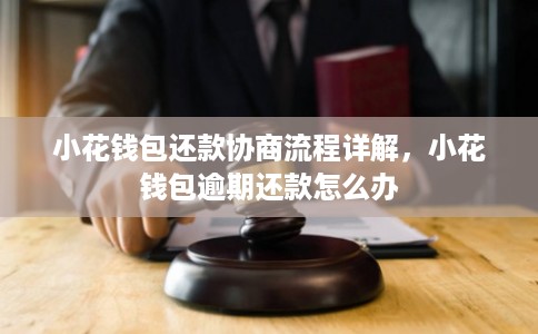 小花钱包还款协商流程详解,小花钱包逾期还款怎么办 小花钱包还款协商流程详解,小花钱包逾期还款怎么办