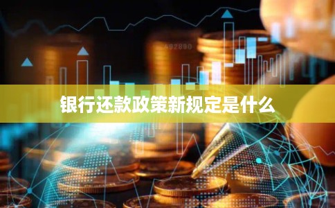 银行还款政策新规定是什么