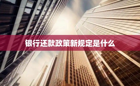 银行还款政策新规定是什么