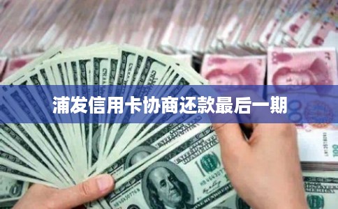 浦发信用卡协商还款最后一期