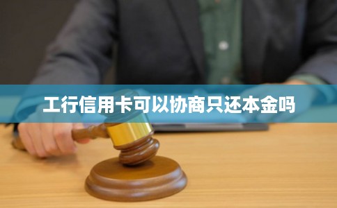 工行信用卡可以协商只还本金吗