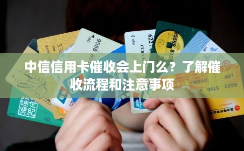 中信信用卡催收会上门么?了解催收流程和注意事项 中信信用卡催收会上门么?了解催收流程和注意事项