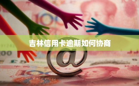 吉林信用卡逾期如何协商