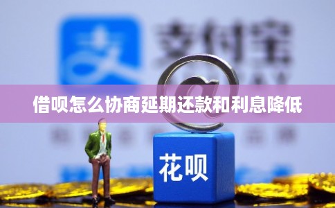 借呗怎么协商延期还款和利息降低