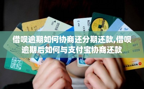 借呗逾期如何协商还分期还款,借呗逾期后如何与支付宝协商还款 借呗逾期如何协商还分期还款,借呗逾期后如何与支付宝协商还款
